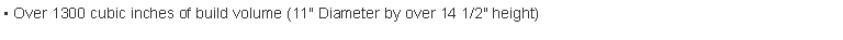 Text Box:  Over 1300 cubic inches of build volume (11" Diameter by over 14 1/2" height) 