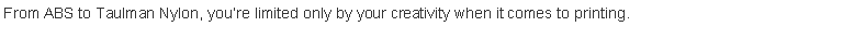 Text Box: From ABS to Taulman Nylon, youre limited only by your creativity when it comes to printing.