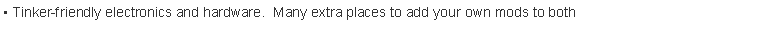 Text Box:  Tinker-friendly electronics and hardware.  Many extra places to add your own mods to both